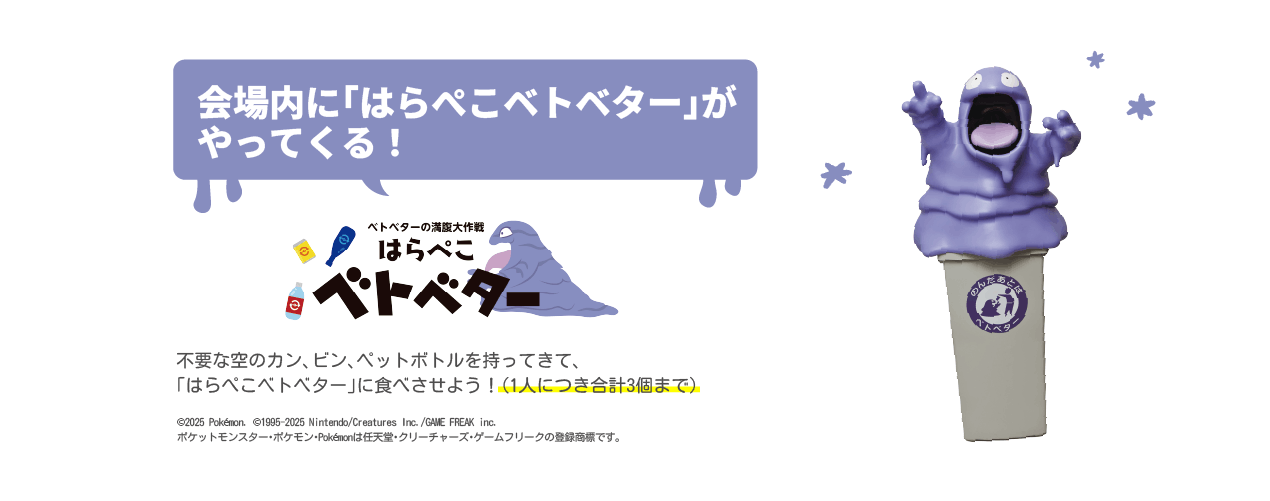 会場内に「はらぺこベトベター」がやってくる！不要な空のカン・ビン・ペットボトルを持ってきて、「はらぺこベトベター」に食べさせよう！(1人につき合計3個まで)