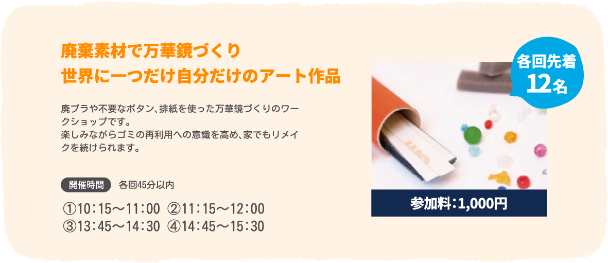 廃棄素材で万華鏡づくり世界に一つだけ自分だけのアート作品（参加料：1,000円、各回先着12名）　開催時間：①10:15～11:00 ②11:15～12:00③13:45～14:30 ④14:45～15:30