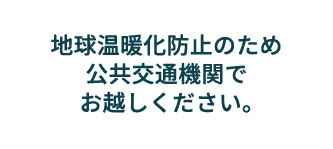 地球温暖化防止のため公共交通機関でお越しください。